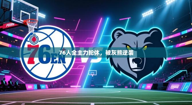 76人全主力轮休，被灰熊逆袭